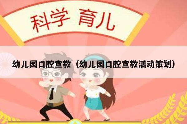 幼儿园口腔宣教（幼儿园口腔宣教活动策划）