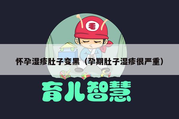 怀孕湿疹肚子变黑（孕期肚子湿疹很严重）