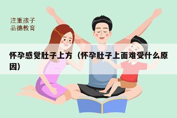 怀孕感觉肚子上方（怀孕肚子上面难受什么原因）