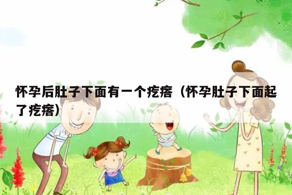 怀孕后肚子下面有一个疙瘩（怀孕肚子下面起了疙瘩）