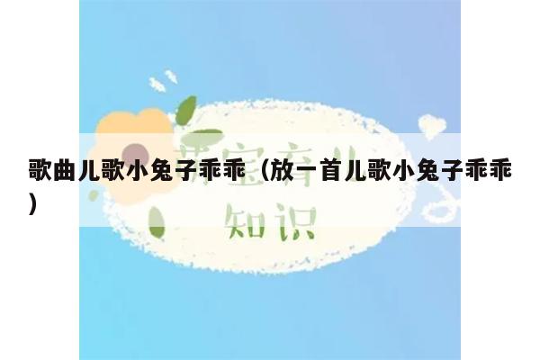 歌曲儿歌小兔子乖乖（放一首儿歌小兔子乖乖）