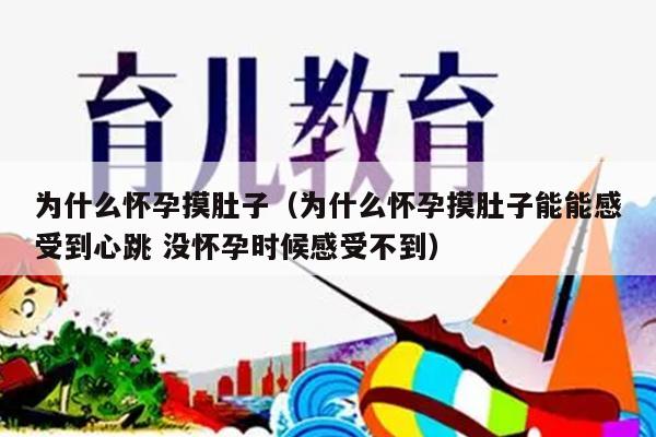 为什么怀孕摸肚子（为什么怀孕摸肚子能能感受到心跳 没怀孕时候感受不到）