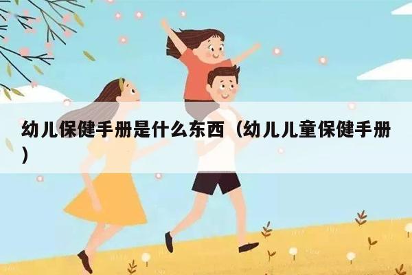 幼儿保健手册是什么东西（幼儿儿童保健手册）