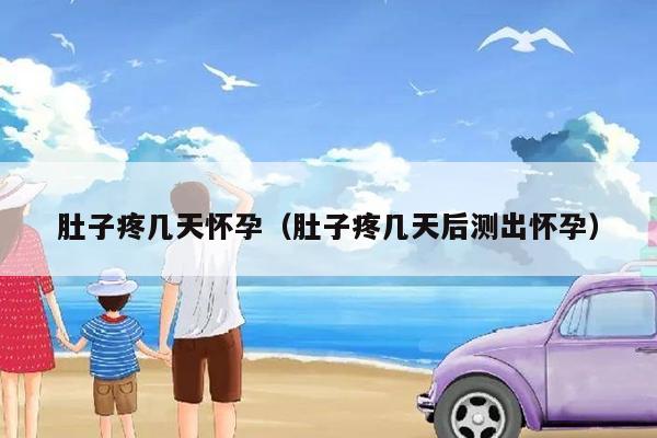 肚子疼几天怀孕（肚子疼几天后测出怀孕）