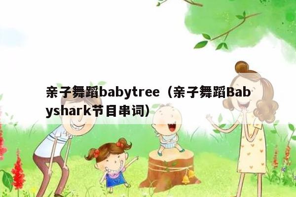 亲子舞蹈babytree（亲子舞蹈Babyshark节目串词）