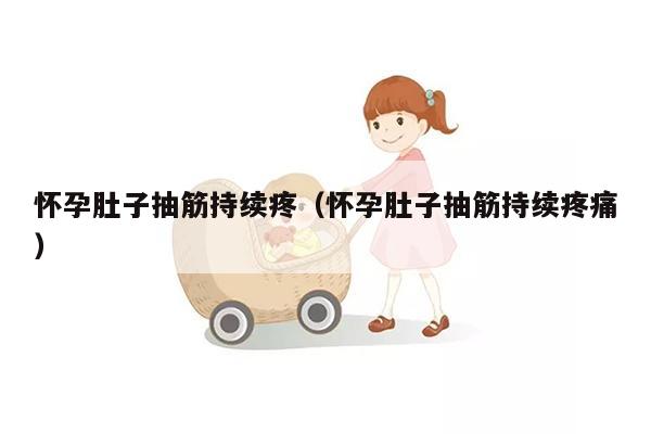 怀孕肚子抽筋持续疼（怀孕肚子抽筋持续疼痛）