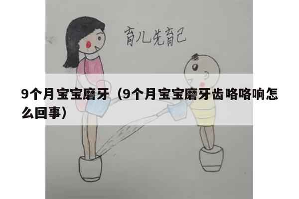 9个月宝宝磨牙（9个月宝宝磨牙齿咯咯响怎么回事）