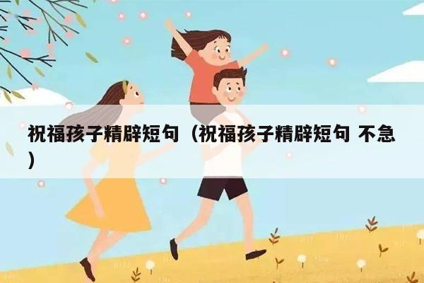 祝福孩子精辟短句（祝福孩子精辟短句 不急）