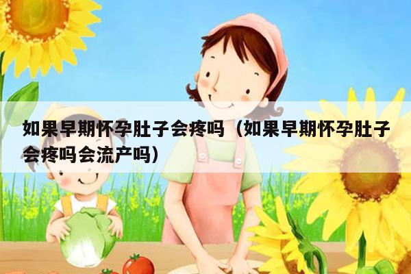 如果早期怀孕肚子会疼吗（如果早期怀孕肚子会疼吗会流产吗）