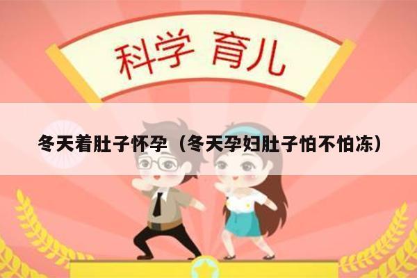 冬天着肚子怀孕（冬天孕妇肚子怕不怕冻）