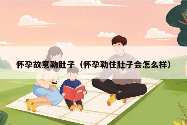 怀孕故意勒肚子（怀孕勒住肚子会怎么样）