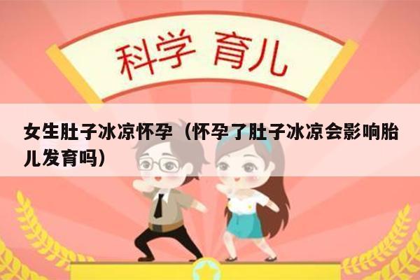 女生肚子冰凉怀孕（怀孕了肚子冰凉会影响胎儿发育吗）