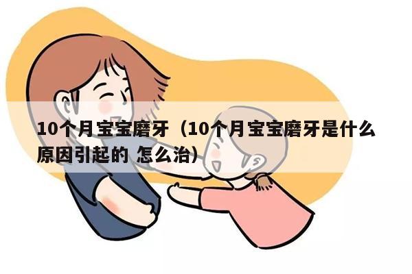 10个月宝宝磨牙（10个月宝宝磨牙是什么原因引起的 怎么治）