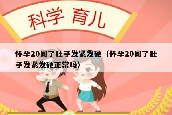 怀孕20周了肚子发紧发硬（怀孕20周了肚子发紧发硬正常吗）