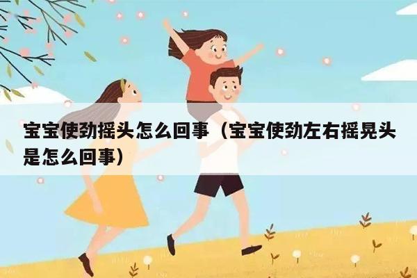 宝宝使劲摇头怎么回事（宝宝使劲左右摇晃头是怎么回事）