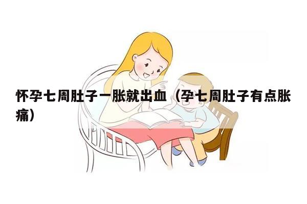 怀孕七周肚子一胀就出血（孕七周肚子有点胀痛）