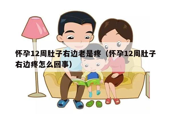 怀孕12周肚子右边老是疼（怀孕12周肚子右边疼怎么回事）