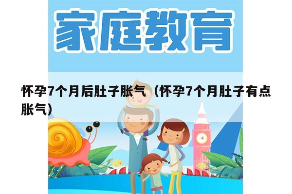 怀孕7个月后肚子胀气（怀孕7个月肚子有点胀气）