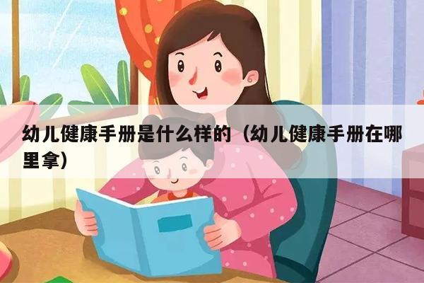 幼儿健康手册是什么样的（幼儿健康手册在哪里拿）