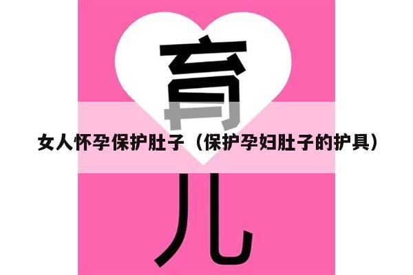 女人怀孕保护肚子（保护孕妇肚子的护具）