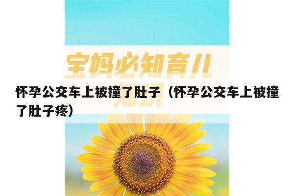 怀孕公交车上被撞了肚子（怀孕公交车上被撞了肚子疼）