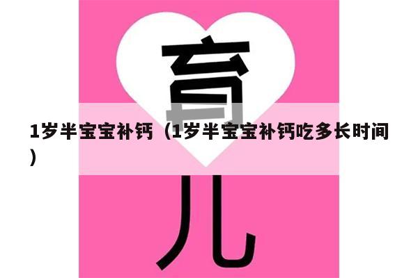 1岁半宝宝补钙（1岁半宝宝补钙吃多长时间）