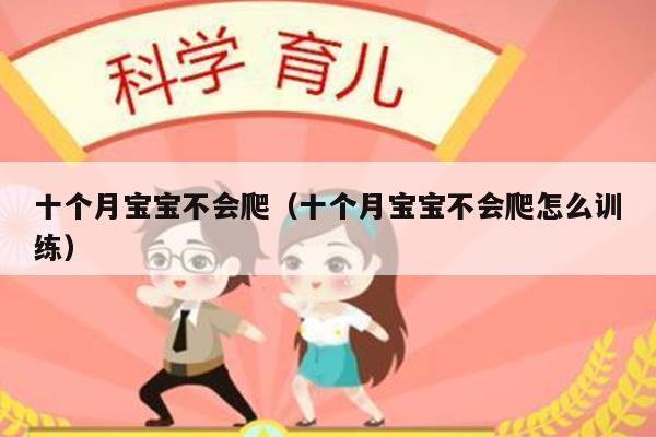 十个月宝宝不会爬（十个月宝宝不会爬怎么训练）