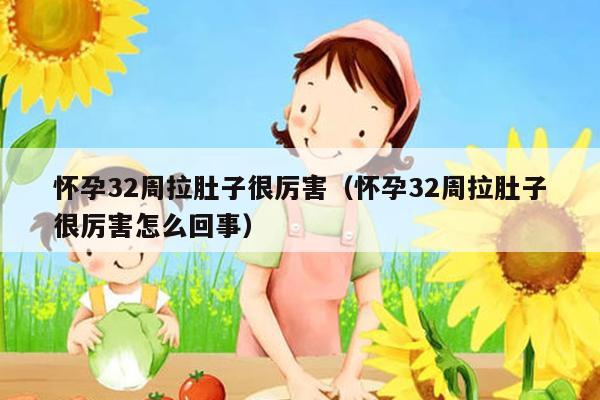 怀孕32周拉肚子很厉害（怀孕32周拉肚子很厉害怎么回事）