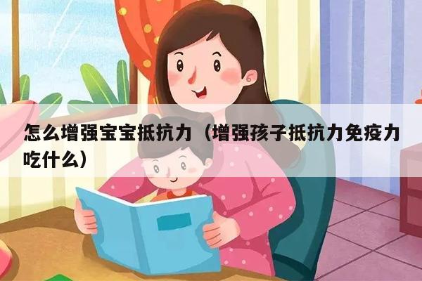 怎么增强宝宝抵抗力（增强孩子抵抗力免疫力吃什么）