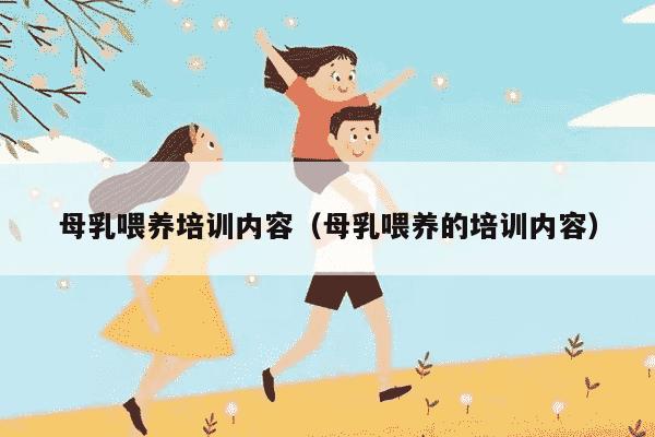 母乳喂养培训内容（母乳喂养的培训内容）