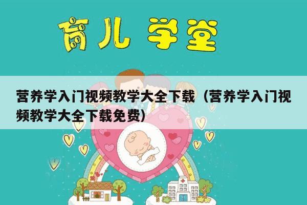 营养学入门视频教学大全下载（营养学入门视频教学大全下载免费）