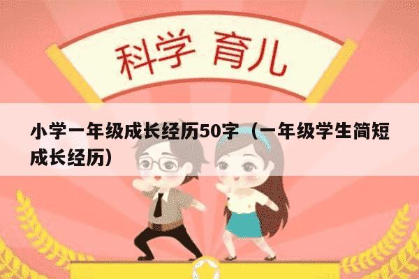 小学一年级成长经历50字（一年级学生简短成长经历）