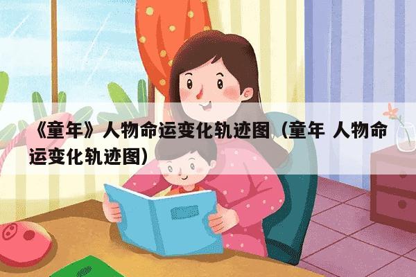 《童年》人物命运变化轨迹图（童年 人物命运变化轨迹图）