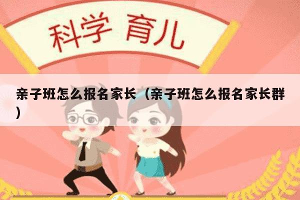 亲子班怎么报名家长（亲子班怎么报名家长群）