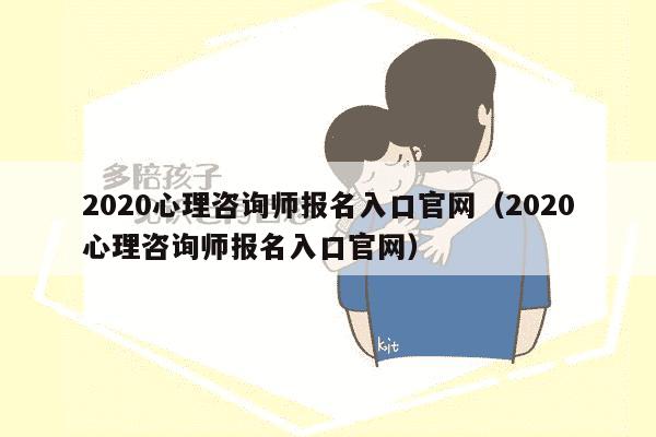 2020心理咨询师报名入口官网（2020心理咨询师报名入口官网）